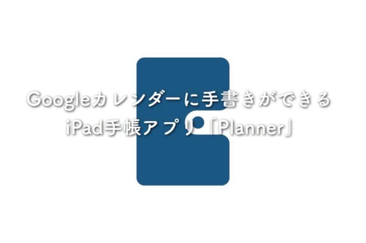 Googleカレンダーに手書きができるiPad手帳アプリ「Planner」